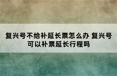 复兴号不给补延长票怎么办 复兴号可以补票延长行程吗